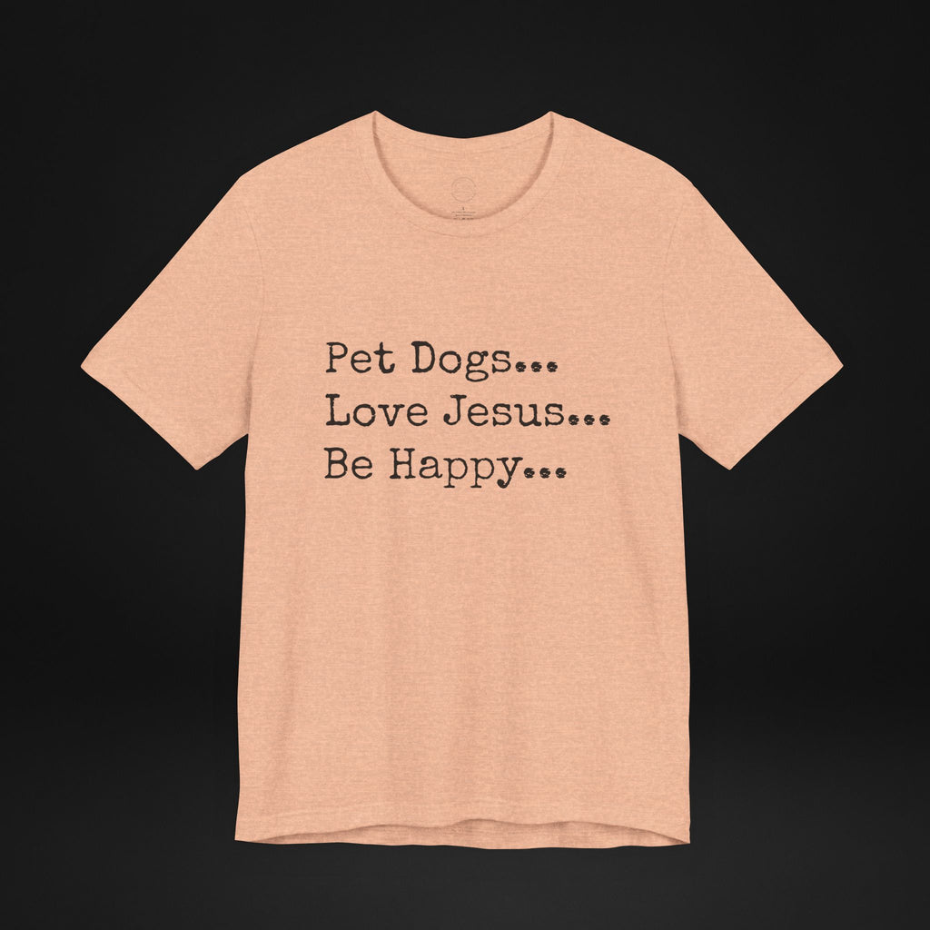 Pet Dogs Love Jesus Be Happy T-Shirt – Christian Dog Lover Faith Tee