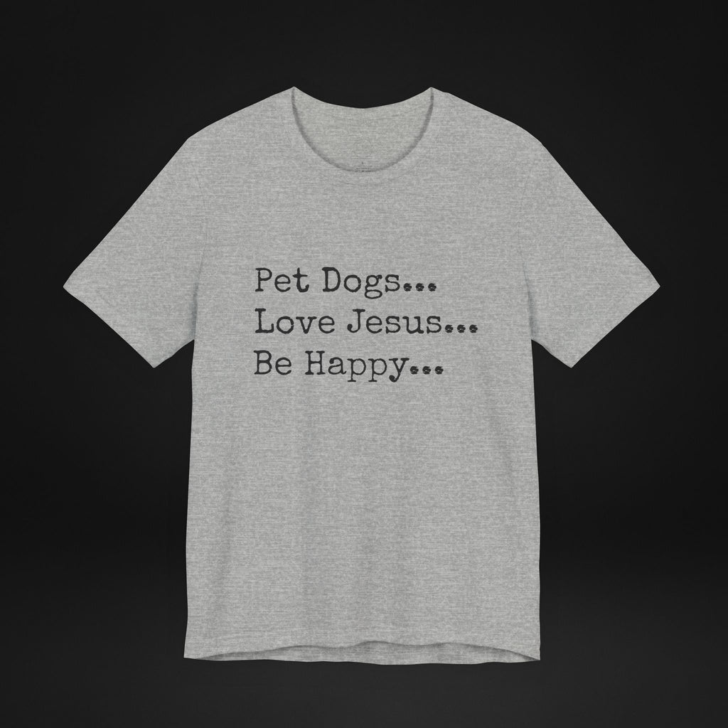 Pet Dogs Love Jesus Be Happy T-Shirt – Christian Dog Lover Faith Tee
